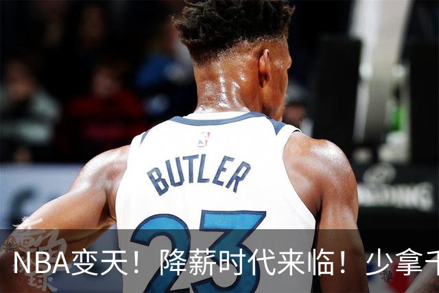 NBA变天！降薪时代来临！少拿千万！他们该认命吗？